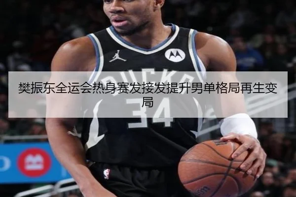 樊振东全运会热身赛发接发提升男单格局再生变局
